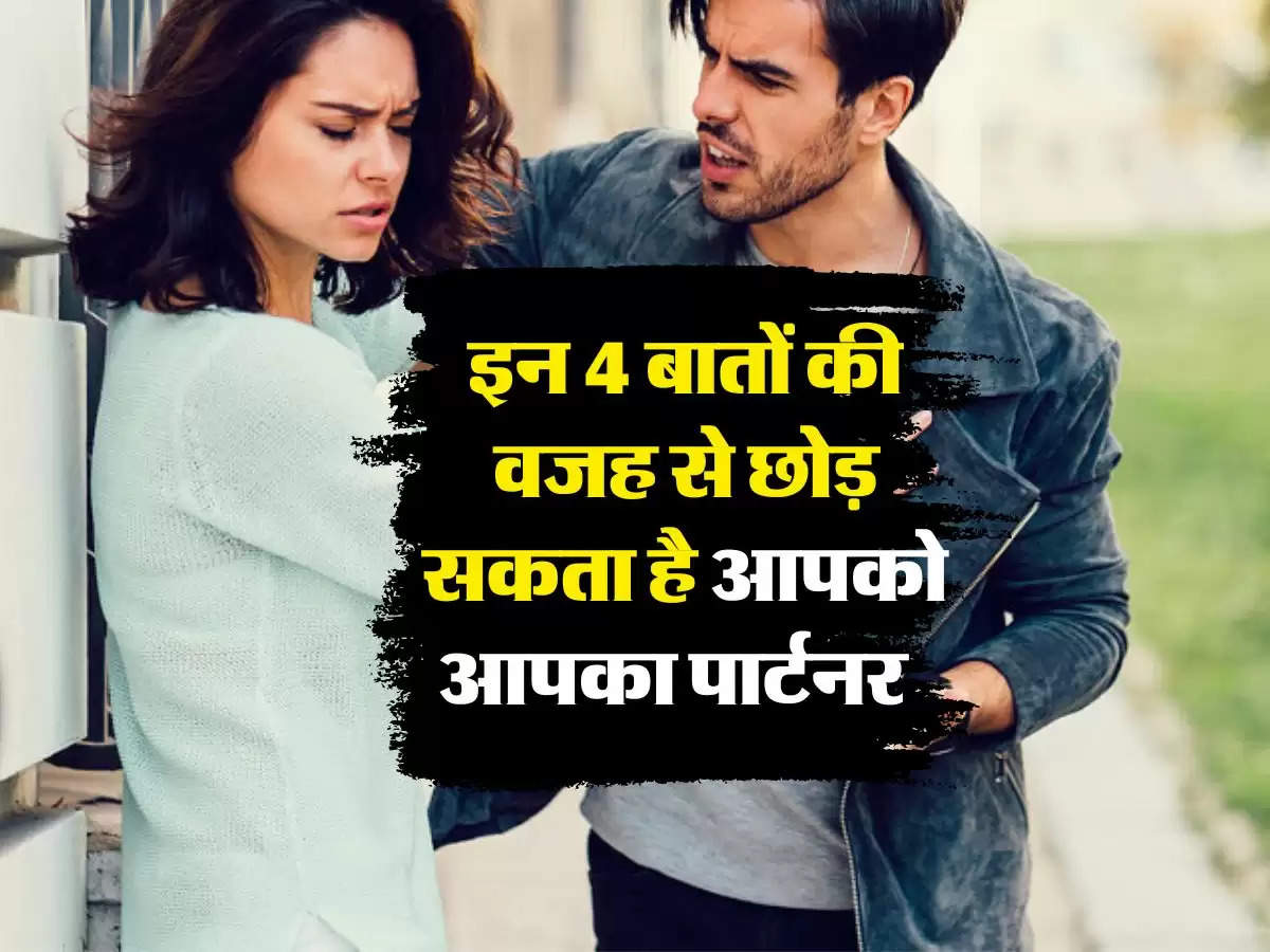 Relationship Tips : इन 4 बातों की वजह से छोड़ सकता है आपको आपका पार्टनर  