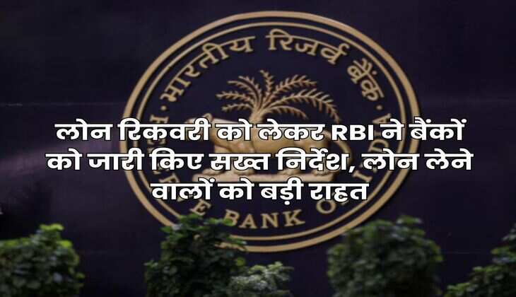 लोन रिकवरी को लेकर RBI ने बैंकों को जारी किए सख्त निर्देश, लोन लेने वालों को बड़ी राहत