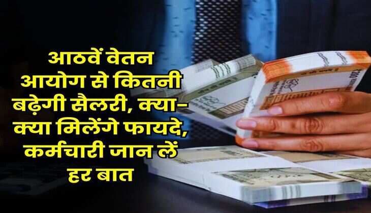 8th Pay Commission : आठवें वेतन आयोग से कितनी बढ़ेगी सैलरी, क्या-क्या मिलेंगे फायदे, कर्मचारी जान लें हर बात