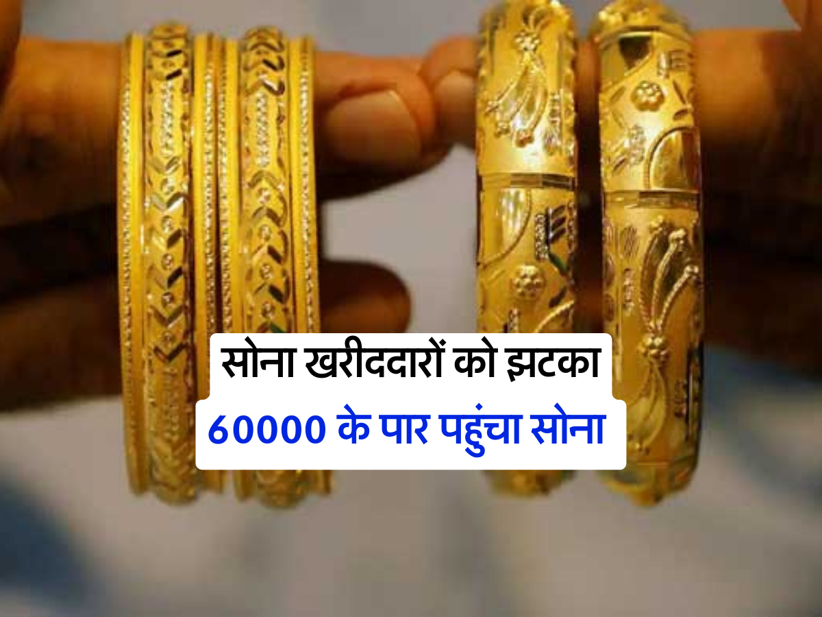 सोना खरीददारों को झटका, 60000 के पार पहुंचा सोना 