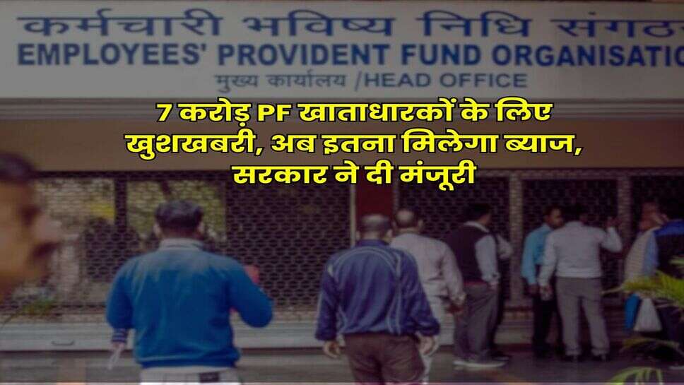 7 करोड़ PF खाताधारकों के लिए खुशखबरी, अब इतना मिलेगा ब्याज, सरकार ने दी मंजूरी