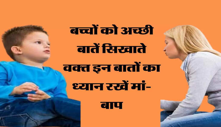  बच्चों को अच्छी बातें सिखाते वक्त इन बातों का ध्यान रखें मां-बाप