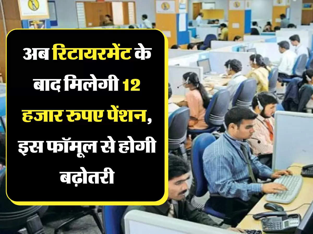 Employee pension scheme अब रिटायरमेंट के बाद मिलेगी 12 हजार रुपए पेंशन, इस फॉमूल से होगी बढ़ोतरी