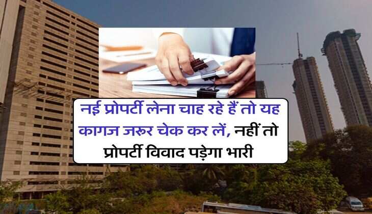 Property Buying Tips : नई प्रोपर्टी लेना चाह रहे हैं तो यह कागज जरूर चेक कर लें, नहीं तो प्रोपर्टी विवाद पड़ेगा भारी