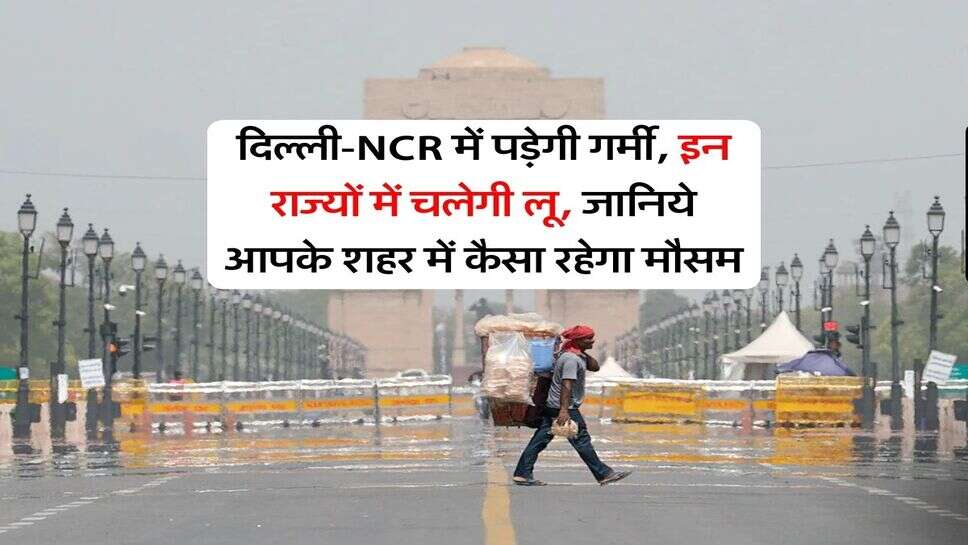 Weather Forecast : दिल्ली-NCR में पड़ेगी गर्मी, इन राज्यों में चलेगी लू, जानिये आपके शहर में कैसा रहेगा मौसम