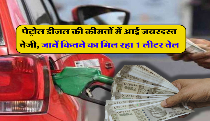Petrol Diesel Price: पेट्रोल डीजल की कीमतों में आई जबरदस्त तेजी, टंकी फुल करवाने से पहले जरूर जान ले कितने का मिल रहा 1 लीटर तेल
