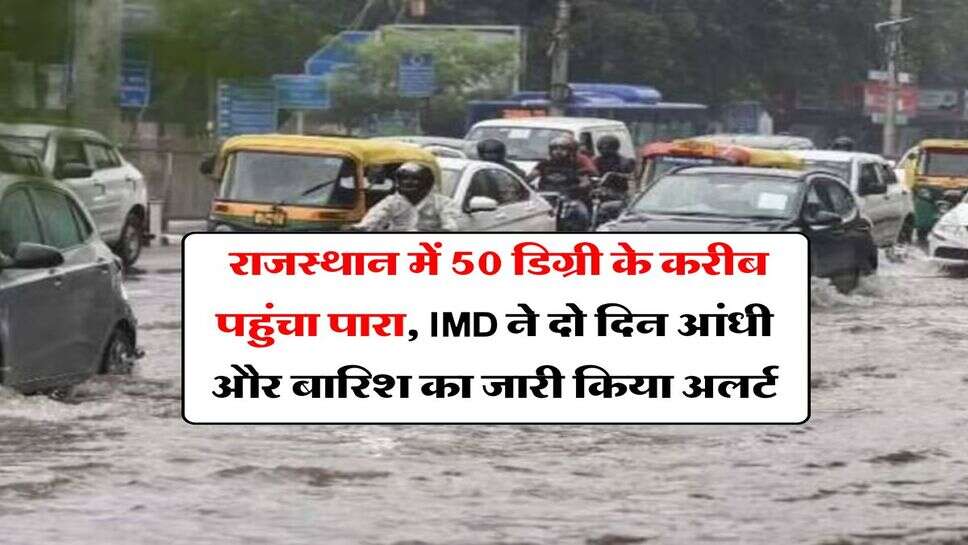 Rajasthan Weather : राजस्थान में 50 डिग्री के करीब पहुंचा पारा, IMD ने दो दिन आंधी और बारिश का जारी किया अलर्ट