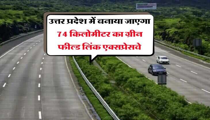 उत्तर प्रदेश में बनाया जाएगा 74 किलोमीटर का ग्रीन फील्ड लिंक एक्सप्रेसवे