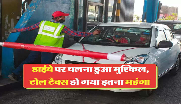 हाईवे पर चलना हुआ मुश्किल, टोल टैक्स हो गया इतना महंगा 