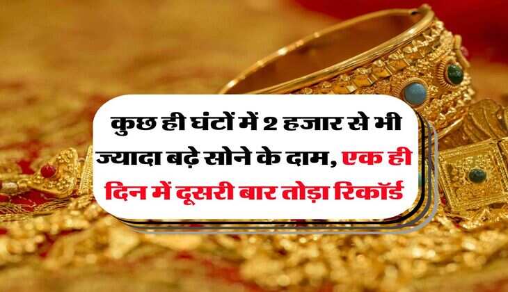 Gold Rate Hike : कुछ ही घंटों में 2 हजार से भी ज्यादा बढ़े सोने के दाम, एक ही दिन में दूसरी बार तोड़ा रिकॉर्ड