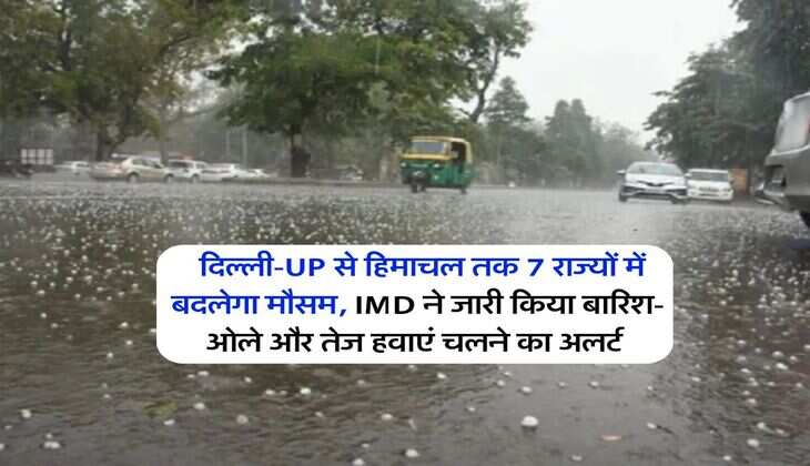 Weathet Update : दिल्ली-UP से हिमाचल तक 7 राज्यों में बदलेगा मौसम, IMD ने जारी किया बारिश-ओले और तेज हवाएं चलने का अलर्ट&nbsp;