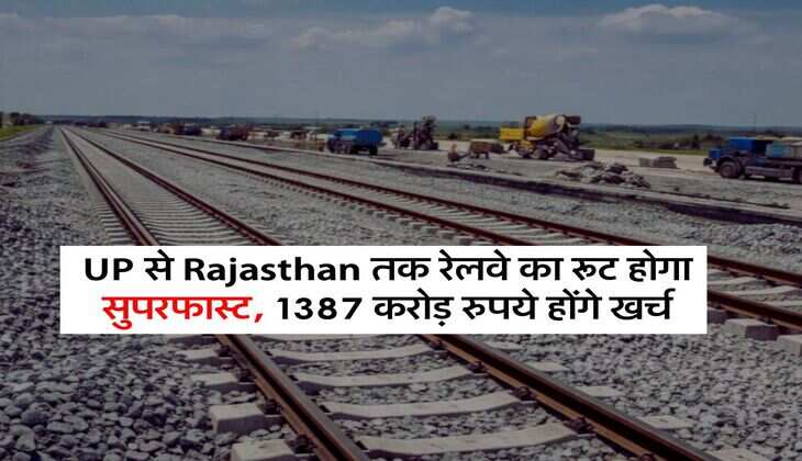 UP से Rajasthan तक रेलवे का रूट होगा सुपरफास्ट, 1387 करोड़ रुपये होंगे खर्च