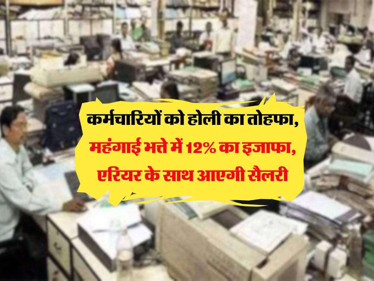 DA Hike : कर्मचारियों को होली का तोहफा, महंगाई भत्ते में 12% का इजाफा, एरियर के साथ आएगी सैलरी