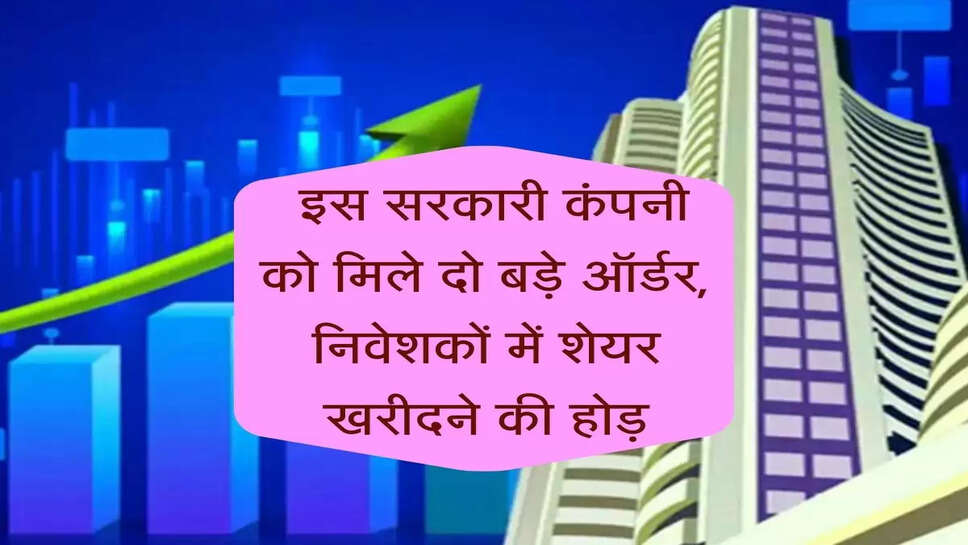 Business News :&nbsp;इस सरकारी कंपनी को मिले दो बड़े ऑर्डर, अचानक उड़ने लगे शेयर