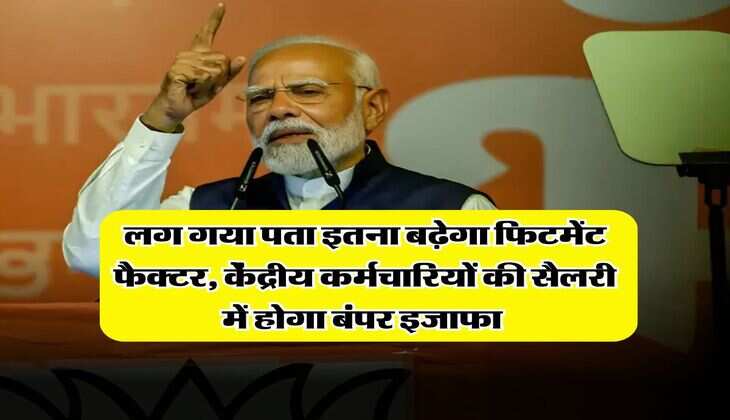 8th pay commission : लग गया पता इतना बढ़ेगा फिटमेंट फैक्टर, केंद्रीय कर्मचारियों की सैलरी में होगा बंपर इजाफा 