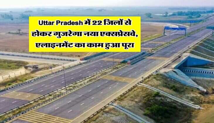Uttar Pradesh में 22 जिलों से होकर गुजरेगा नया एक्सप्रेसवे, एलाइनमेंट का काम हुआ पूरा