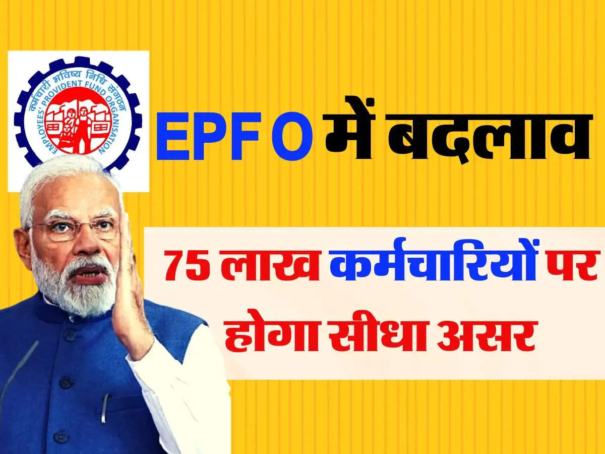 EPFO में बदलाव, 75 लाख कर्मचारियों पर होगा सीधा असर