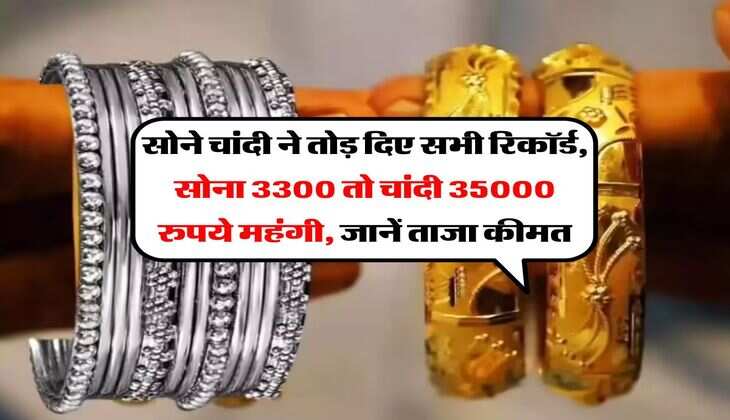Gold Silver Price : सोने चांदी ने तोड़ दिए सभी रिकॉर्ड, सोना 3300 तो चांदी 35000 रुपये महंगी, जानें ताजा कीमत