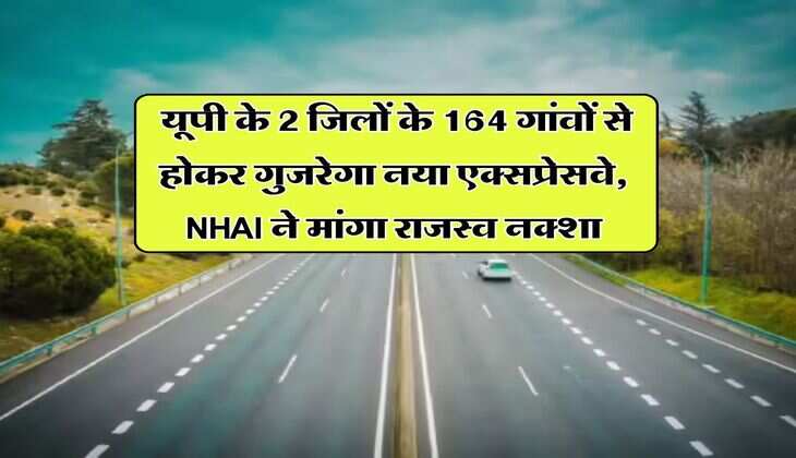 UP News : यूपी के 2 जिलों के 164 गांवों से होकर गुजरेगा नया एक्सप्रेसवे, NHAI ने मांगा राजस्व नक्शा