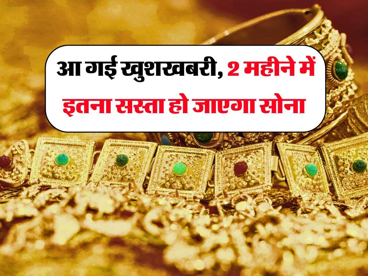 Gold Rate : आ गई खुशखबरी, 2 महीने में इतना सस्ता हो जाएगा सोना