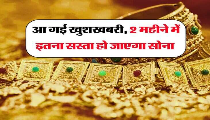 Gold Rate : आ गई खुशखबरी, 2 महीने में इतना सस्ता हो जाएगा सोना