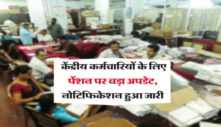 7th pay commission : केंद्रीय कर्मचारियों के लिए पेंशन पर बड़ा अपडेट, नोटिफिकेशन हुआ जारी