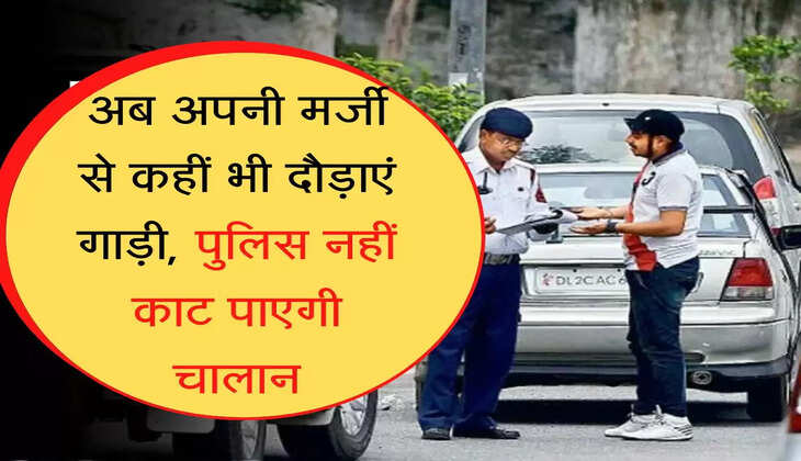 Traffic Rule अब अपनी मर्जी से कहीं भी दौड़ाएं गाड़ी, पुलिस नहीं काट पाएगी चालान