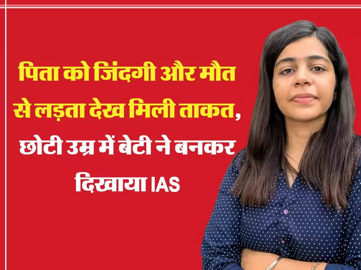 पिता को जिंदगी और मौत से लड़ता देख मिली ताकत, छोटी उम्र में बेटी ने बनकर दिखाया IAS