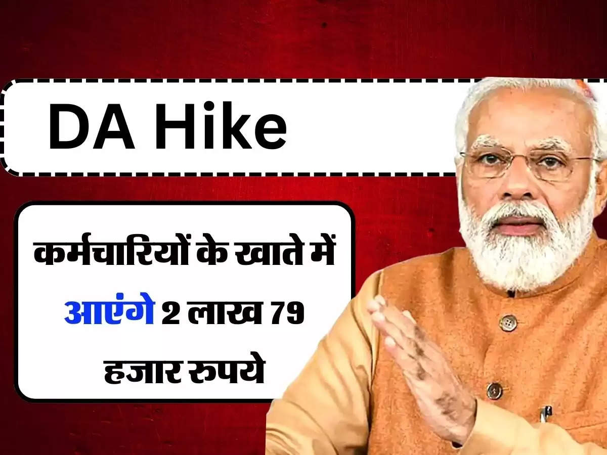 DA Hike : महंगाई भत्ते पर अपडेट, कर्मचारियों के खाते में आएंगे 2 लाख 79 हजार रुपये