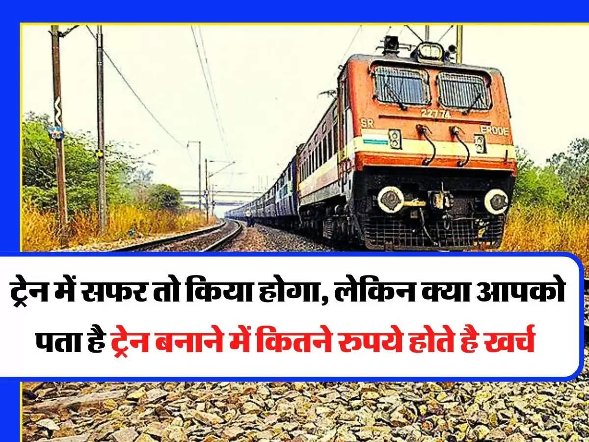 Indian Railway - ट्रेन में सफर तो किया होगा, लेकिन क्या आपको पता है ट्रेन बनाने में कितने रुपये होते है खर्च  