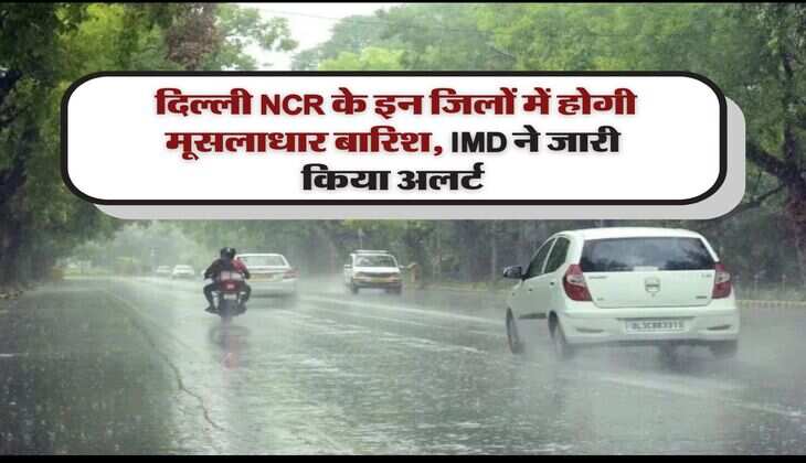 Delhi Rain Alert : &nbsp;दिल्ली NCR के इन जिलों में होगी मूसलाधार बारिश, IMD ने जारी किया अलर्ट