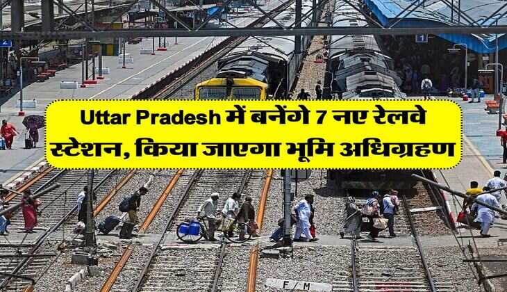 Uttar Pradesh में बनेंगे 7 नए रेलवे स्टेशन, किया जाएगा भूमि अधिग्रहण