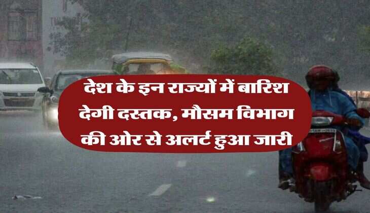 Weather Update : देश के इन राज्यों में बारिश देगी दस्तक, मौसम विभाग की ओर से अलर्ट हुआ जारी