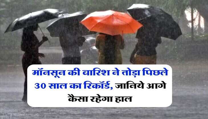 monsoon update : मॉनसून की बारिश ने तोड़ा पिछले 30 साल का रिकॉर्ड, जानिये आगे कैसा रहेगा हाल