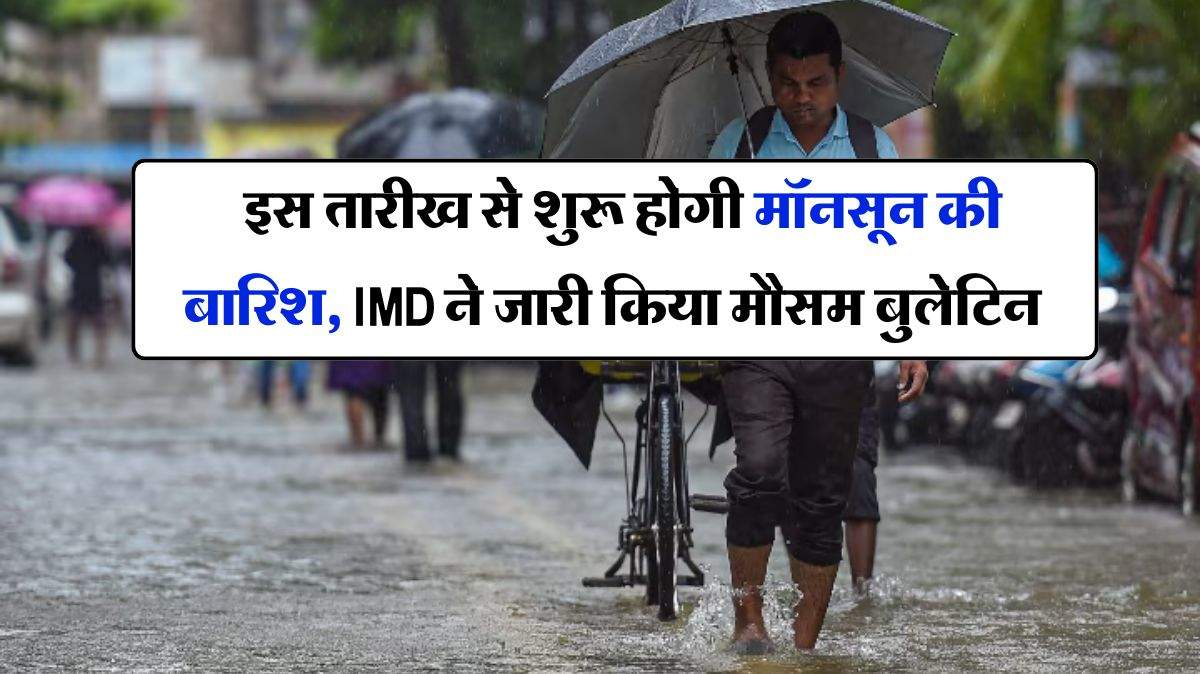 monsoon 2024 : इस तारीख से शुरू होगी मॉनसून की बारिश, IMD ने जारी किया मौसम बुलेटिन
