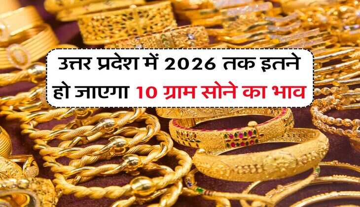 Gold : उत्तर प्रदेश में 2026 तक इतने हो जाएगा 10 ग्राम सोने का भाव