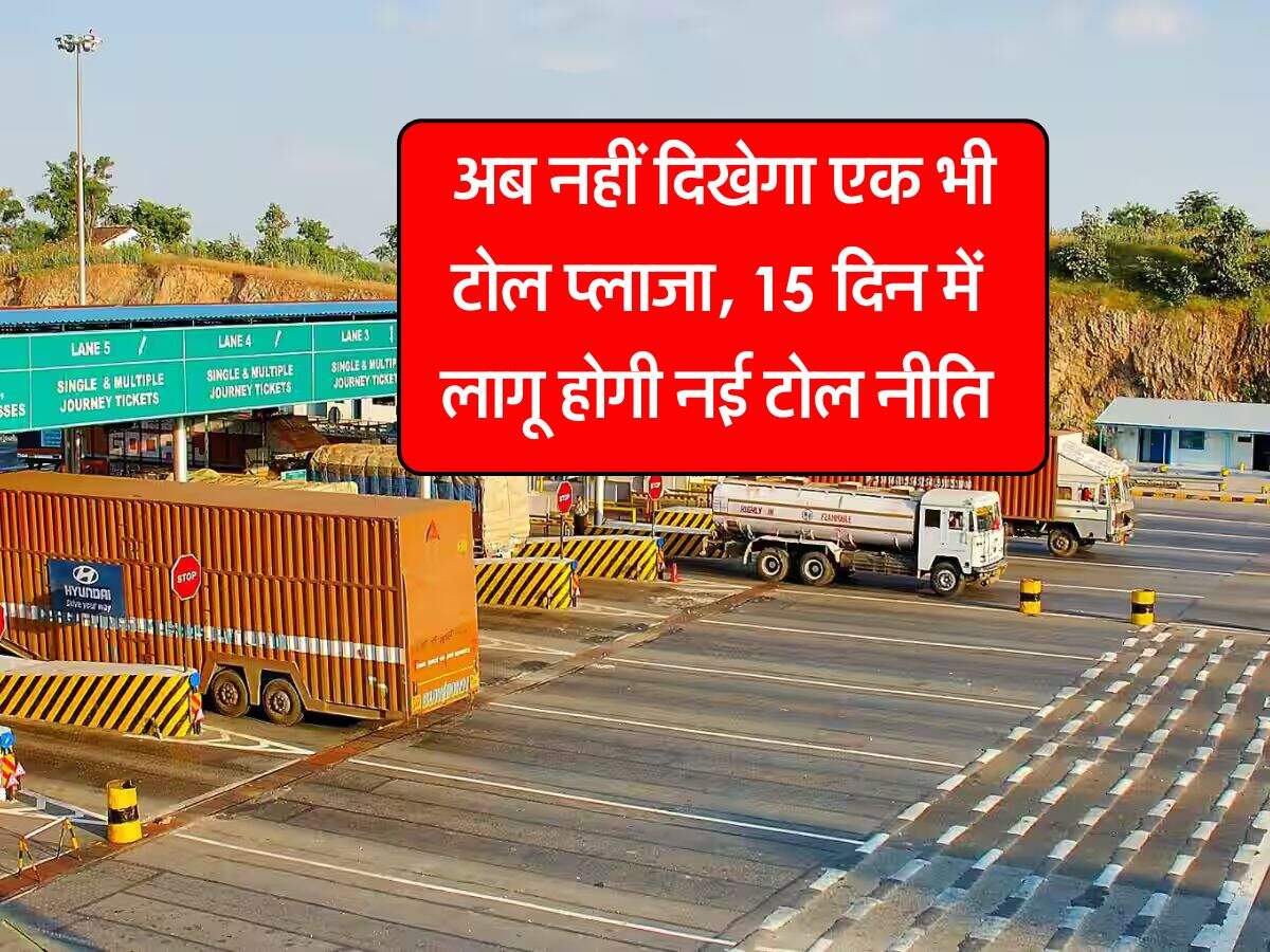 Toll Tax New System : अब नहीं दिखेगा एक भी टोल प्लाजा, 15 दिन में लागू होगी नई टोल नीति