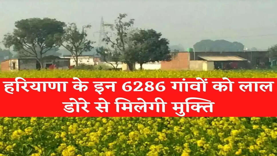 हरियाणा के इन 6286 गांवों को लाल डोरे से मिलेगी मुक्ति, 19 लाख प्रापर्टी कार्ड बने