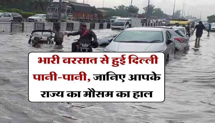 Weather Update : भारी बरसात से हुई दिल्ली पानी-पानी, जानिए आपके राज्य का मौसम का हाल