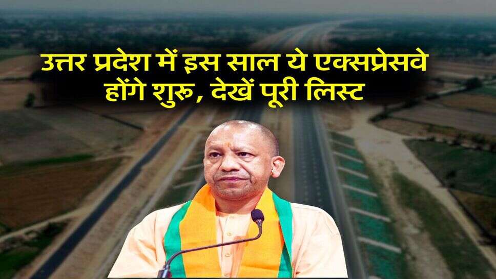 Uttar Pradesh : उत्तर प्रदेश में इस साल ये एक्सप्रेसवे होंगे शुरू, देखें पूरी लिस्ट