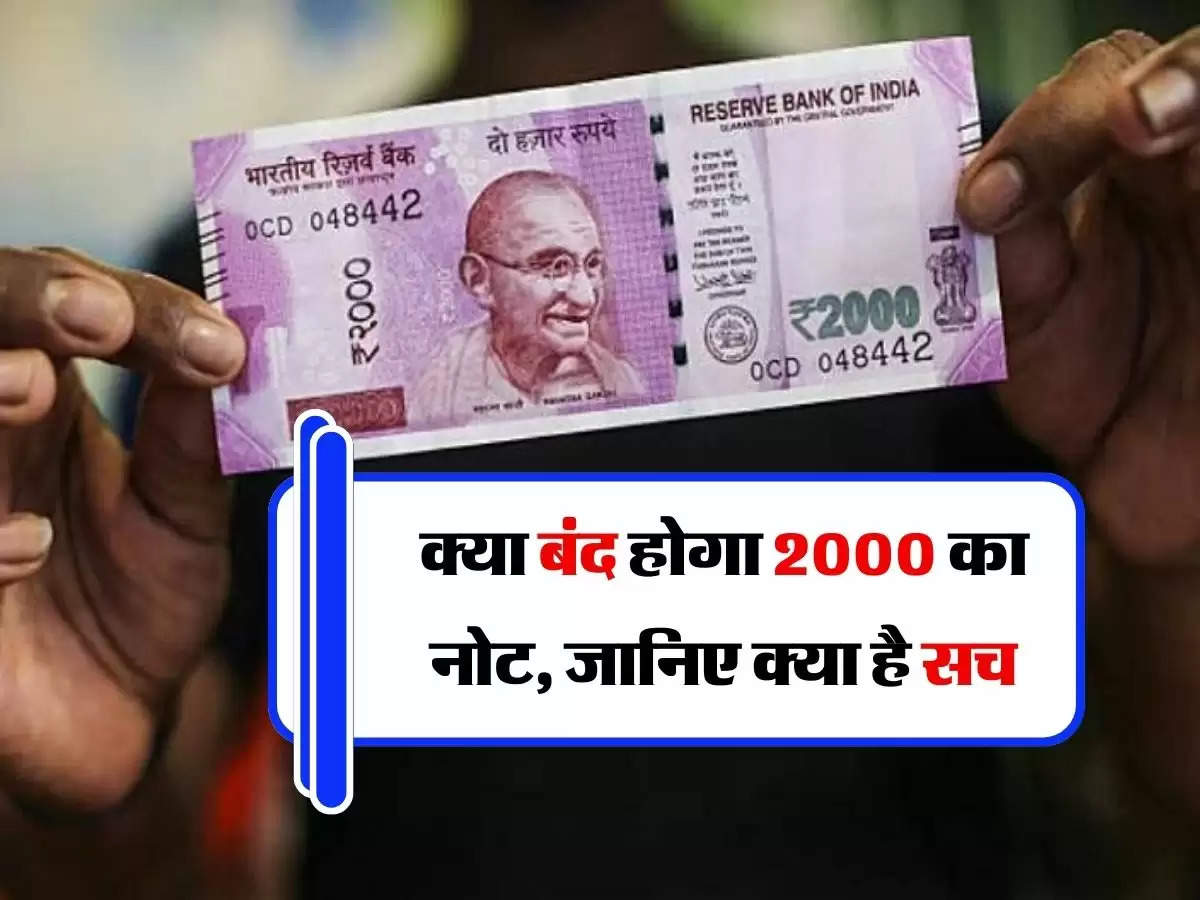 2000 Note - क्या बंद होगा 2000 का नोट, जानिए क्या है सच