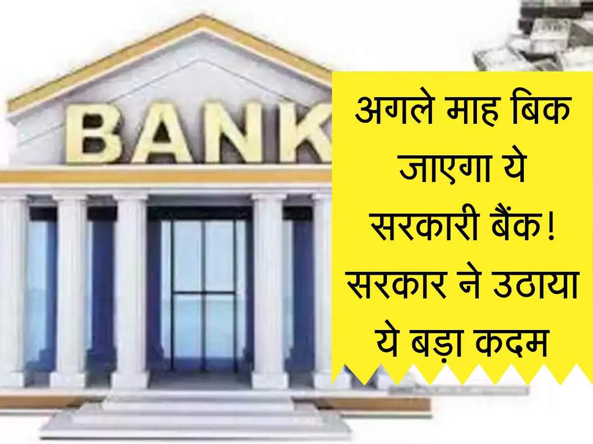 Bank Privatisation : अगले माह बिक जाएगा ये सरकारी बैंक! सरकार ने उठाया ये बड़ा कदम