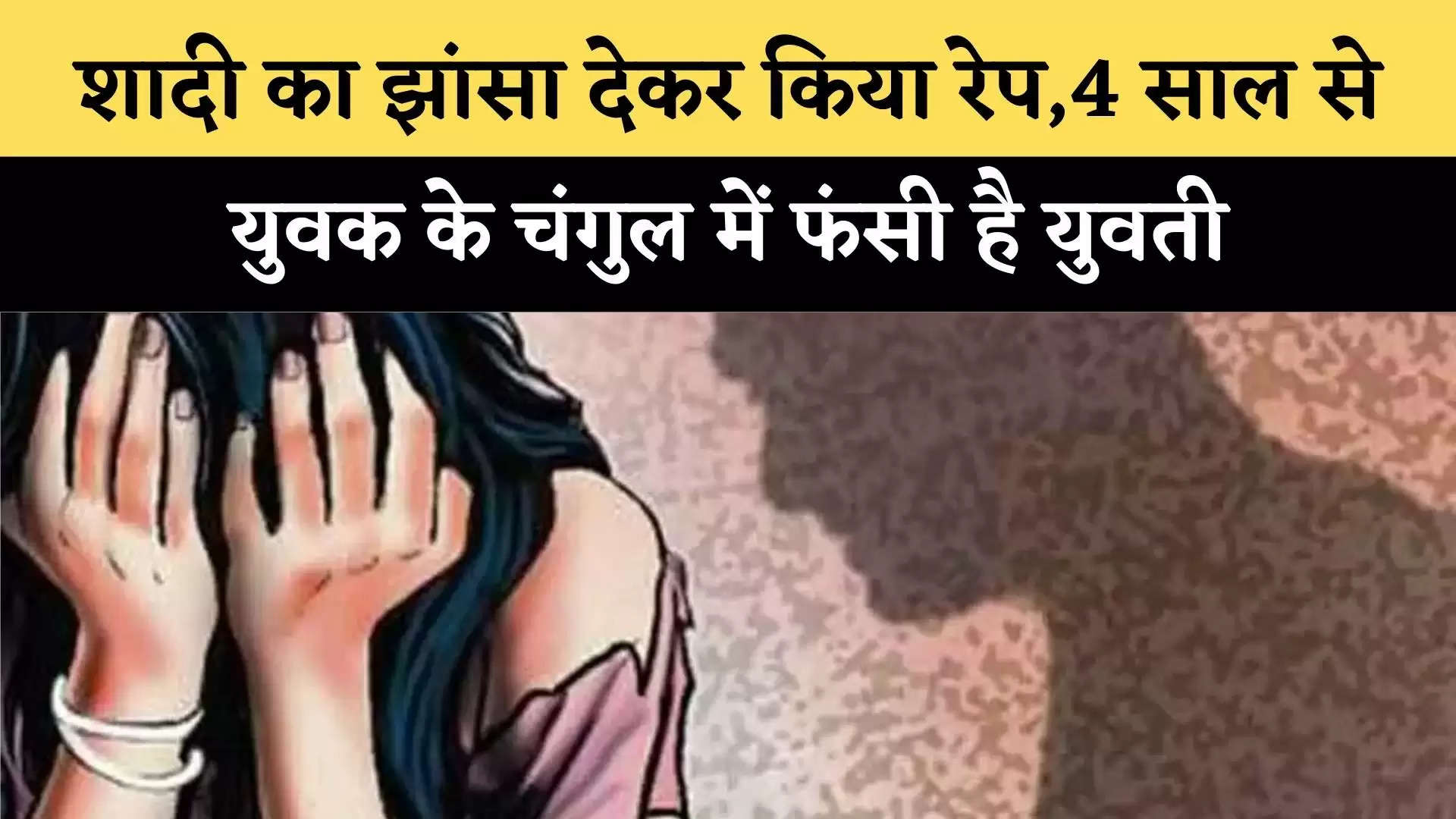 शादी का झांसा देकर किया रेप,4 साल से युवक के चंगुल में फंसी है युवती