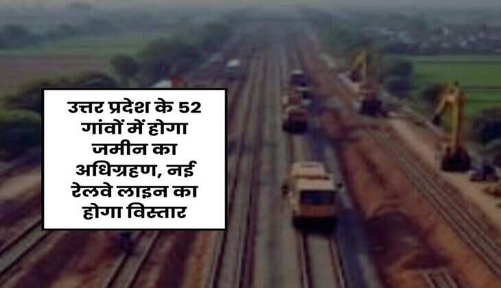 UP News: उत्तर प्रदेश के 52 गांवों में होगा जमीन का अधिग्रहण, नई रेलवे लाइन का होगा विस्तार