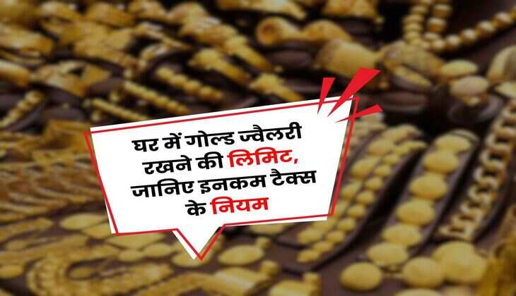 Income Tax Rule 2025 : घर में गोल्ड ज्वैलरी रखने की लिमिट, जानिए इनकम टैक्स के नियम