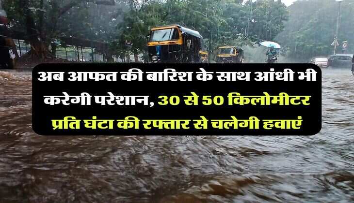 UP News : अब आफत की बारिश के साथ आंधी भी करेगी परेशान, 30 से 50 किलोमीटर प्रति घंटा की रफ्तार से चलेगी हवाएं