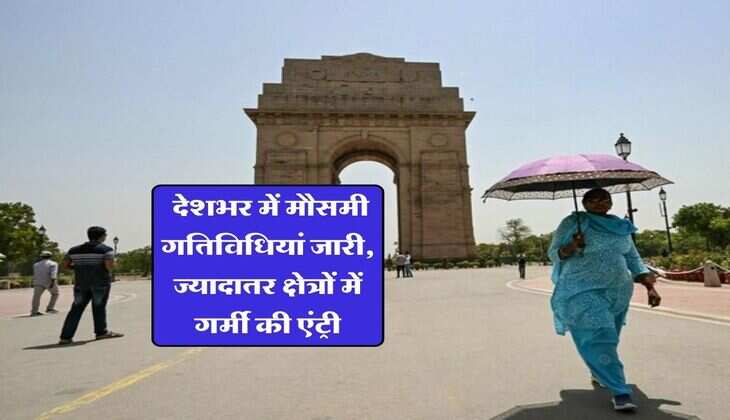 Weather Alert : देशभर में मौसमी गतिविधियां जारी, ज्यादातर क्षेत्रों में गर्मी की एंट्री