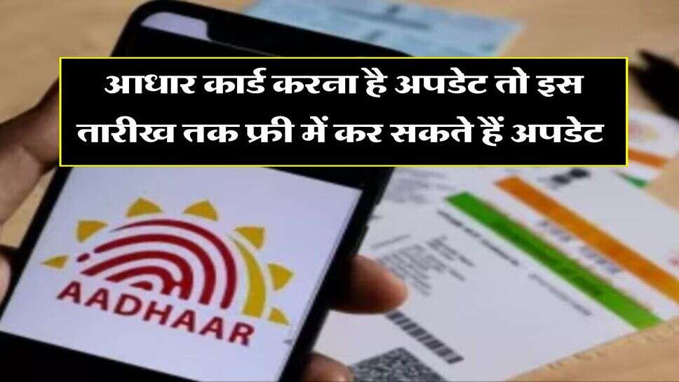 Aadhaar Update : &nbsp;आधार कार्ड में बदलना है नाम या डेट ऑफ बर्थ तो इस तारीख तक फ्री में कर सकते हैं अपडेट