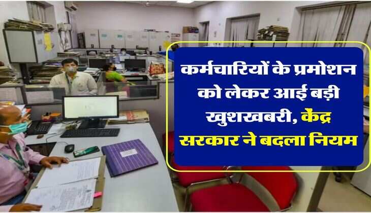 7th Pay Commission: कर्मचारियों के प्रमोशन को लेकर आई बड़ी खुशखबरी, केंद्र सरकार ने बदला नियम