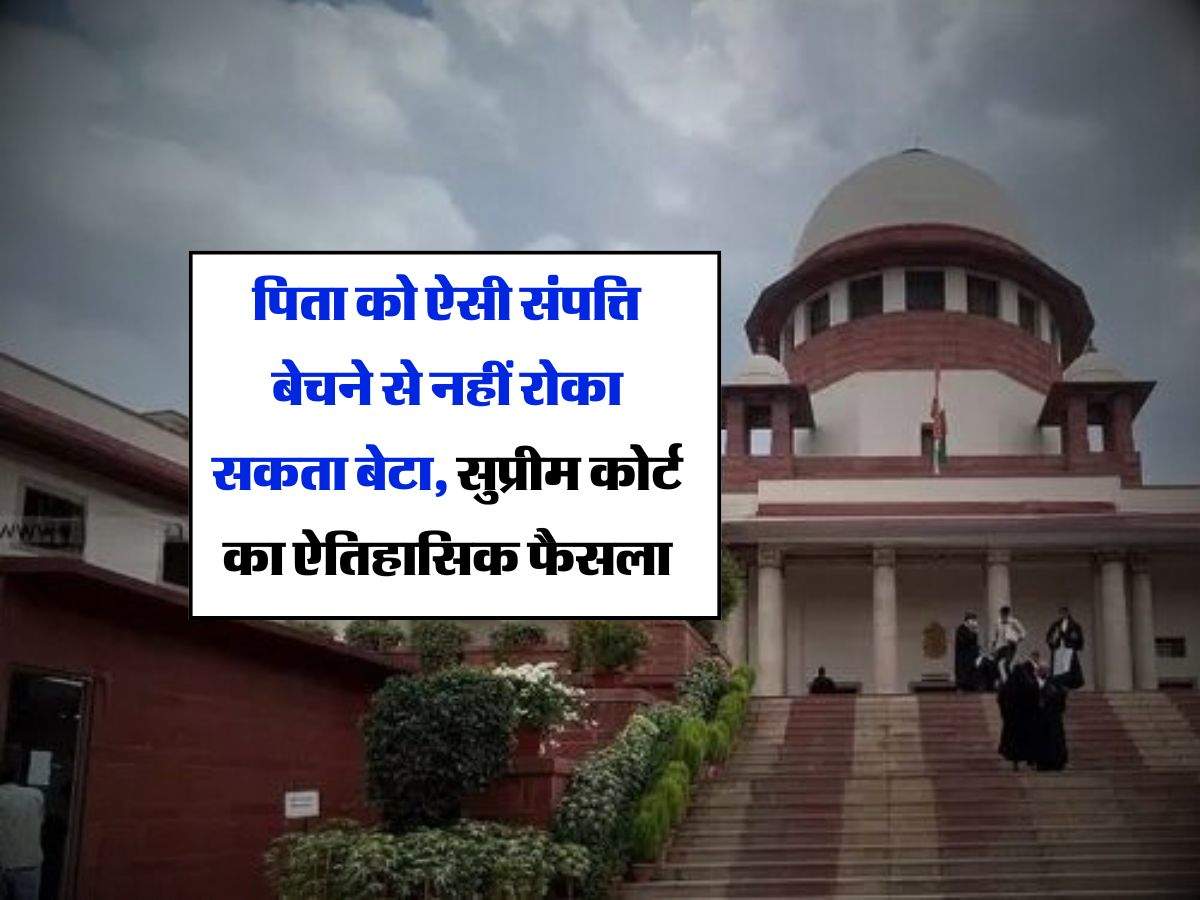 Property Rights : पिता को ऐसी संपत्ति बेचने से नहीं रोका सकता बेटा, सुप्रीम कोर्ट का ऐतिहासिक फैसला